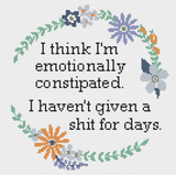 "I think I'm emotionally constipated. I haven't given a shit for weeks" Sampler Cross Stitch Pattern