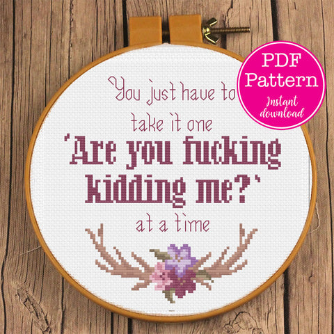 You just have to take it one "Are you fucking kidding me?" at a time Cross Stitch Pattern