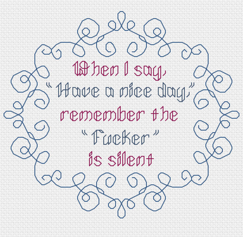 When I say have a nice day, remember the Fucker is silent Snarky Cross Stitch Pattern