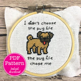 I didn't choose the pug life, the pug life chose me Cross Stitch Pattern