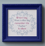 When I say have a nice day, remember the Fucker is silent Snarky Cross Stitch Pattern