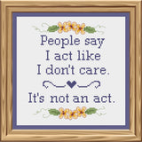 People Say I Act Like I Don't Care, It's Not An Act Cross Stitch Pattern