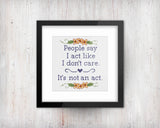 People Say I Act Like I Don't Care, It's Not An Act Cross Stitch Pattern