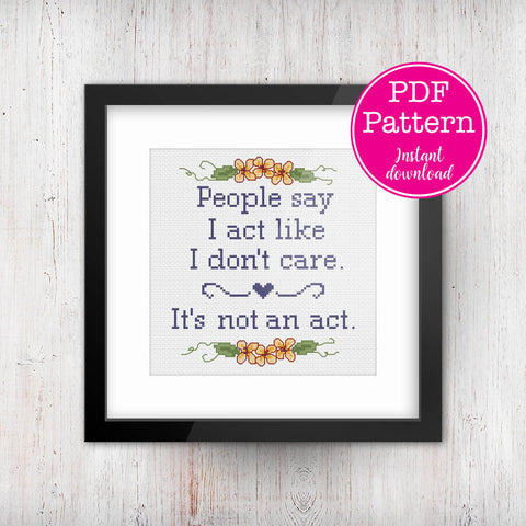 People Say I Act Like I Don't Care, It's Not An Act Cross Stitch Pattern
