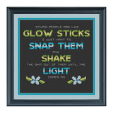 Stupid People are Like Glow Sticks, Snap Them, Shake Them, and Hope The Light Comes On Sarcastic Cross Stitch Pattern