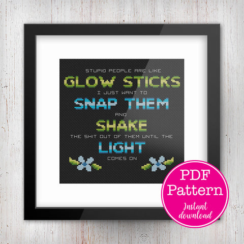 Stupid People are Like Glow Sticks, Snap Them, Shake Them, and Hope The Light Comes On Sarcastic Cross Stitch Pattern
