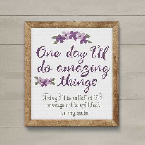 "One Day I'll do amazing things. Today I'll be satisfied if I don't spill food on my boobs" Cross Stitch Pattern