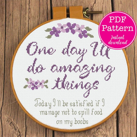 "One Day I'll do amazing things. Today I'll be satisfied if I don't spill food on my boobs" Cross Stitch Pattern