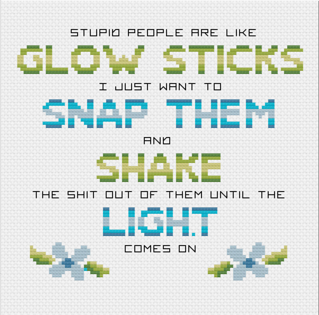 Stupid People are Like Glow Sticks, Snap Them, Shake Them, and Hope The Light Comes On Sarcastic Cross Stitch Pattern