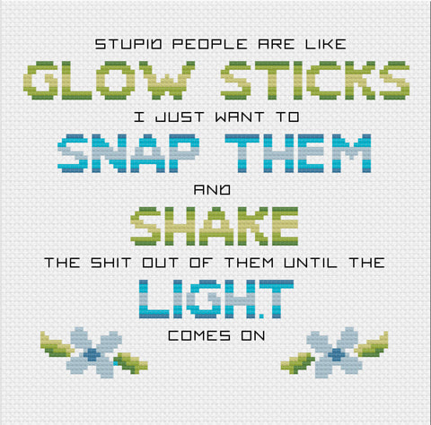 Stupid People are Like Glow Sticks, Snap Them, Shake Them, and Hope The Light Comes On Sarcastic Cross Stitch Pattern