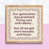 Our Generation was promised flying cars + robots but all we got were measles & Nazis Cross Stitch | Snarky Boomer Millennial Satire X-Stitch