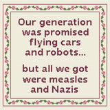 Our Generation was promised flying cars + robots but all we got were measles & Nazis Cross Stitch | Snarky Boomer Millennial Satire X-Stitch