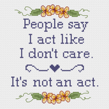"People say I act like I don't care. It's not an Act" Cross Stitch Pattern