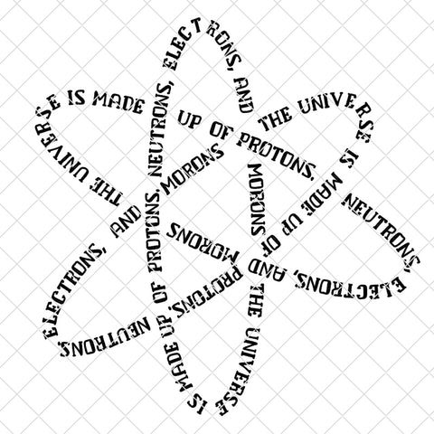 The Universe is Made Up of Protons, Electrons, Neutrons & Morons Atom SVG/PNG/EPS/JPG Files