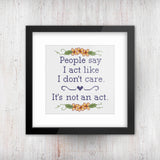 "People say I act like I don't care. It's not an Act" Cross Stitch Pattern