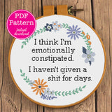 "I think I'm emotionally constipated. I haven't given a shit for weeks" Sampler Cross Stitch Pattern