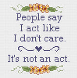 People Say I Act Like I Don't Care, It's Not An Act Cross Stitch Pattern