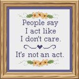 People Say I Act Like I Don't Care, It's Not An Act Cross Stitch Pattern