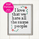I love that we hate all the same people Cross Stitch Pattern
