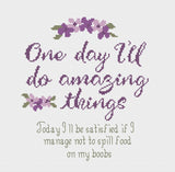 "One Day I'll do amazing things. Today I'll be satisfied if I don't spill food on my boobs" Cross Stitch Pattern