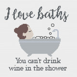 I Love Baths You can't drink wine in the Shower Cross Stitch Pattern