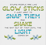 Stupid People are Like Glow Sticks, Snap Them, Shake Them, and Hope The Light Comes On Sarcastic Cross Stitch Pattern
