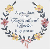 A great place to put Inspirational Quotes is up your ass Sarcastic Floral Cross Stitch Design