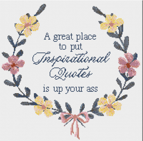 A great place to put Inspirational Quotes is up your ass Sarcastic Floral Cross Stitch Design