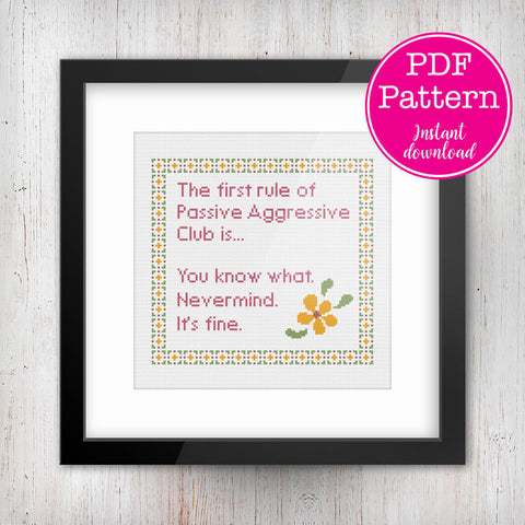The first rule of Passive Aggressive Club. You know what. Nevermind. It's fine. Sarcastic cross stitch pattern