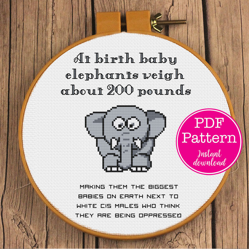 Baby Elephants weigh 200 pounds, White cis males are bigger babies when they think they're oppressed Snarky Sarcastic Cross Stitch Pattern