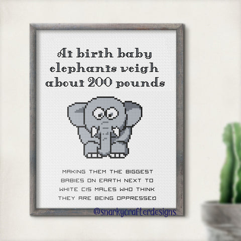 Baby Elephants weigh 200 pounds, White cis males are bigger babies when they think they're oppressed Snarky Sarcastic Cross Stitch Pattern