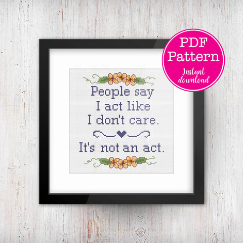 "People say I act like I don't care. It's not an Act" Cross Stitch Pattern